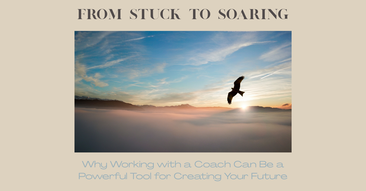 From Stuck to Soaring: Why Working with a Coach Can Be a Powerful Tool for Creating Your Future